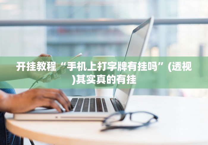 开挂教程“手机上打字牌有挂吗”(透视)其实真的有挂