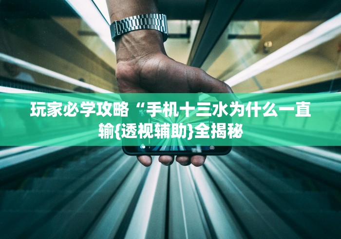 玩家必学攻略“手机十三水为什么一直输{透视辅助}全揭秘