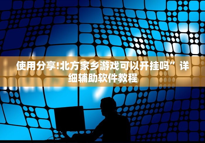 使用分享!北方家乡游戏可以开挂吗”详细辅助软件教程