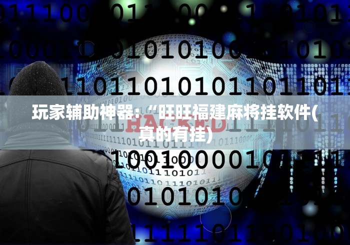玩家辅助神器:“旺旺福建麻将挂软件(真的有挂) 玩家辅助神器:“旺旺福建麻将挂软件(真的有挂)