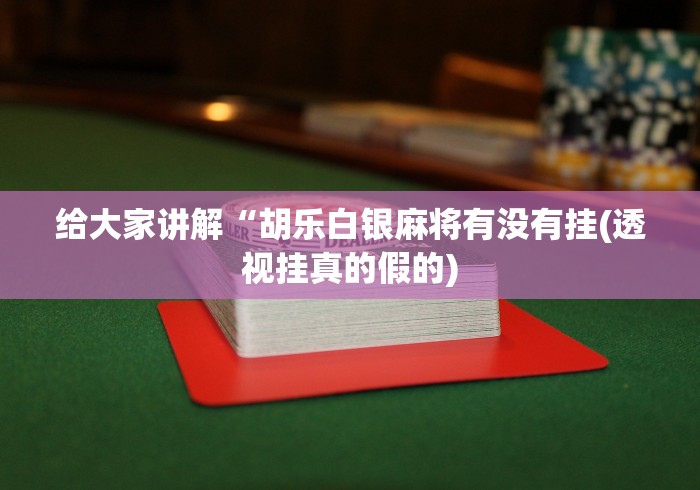给大家讲解“胡乐白银麻将有没有挂(透视挂真的假的)