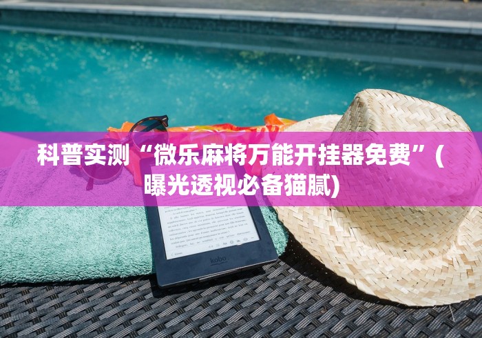 科普实测“微乐麻将万能开挂器免费	”(曝光透视必备猫腻)