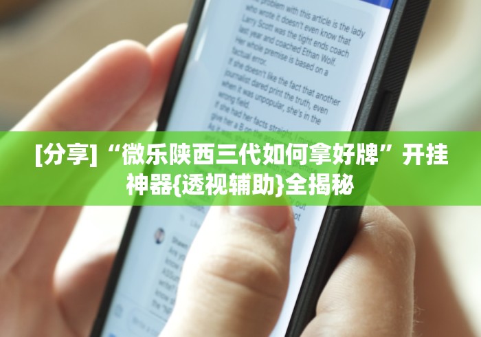 [分享]“微乐陕西三代如何拿好牌	”开挂神器{透视辅助}全揭秘