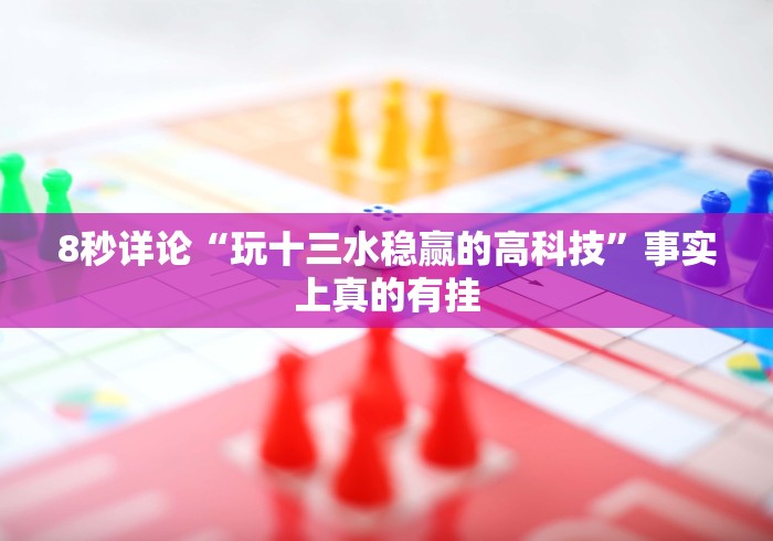 8秒详论“玩十三水稳赢的高科技”事实上真的有挂