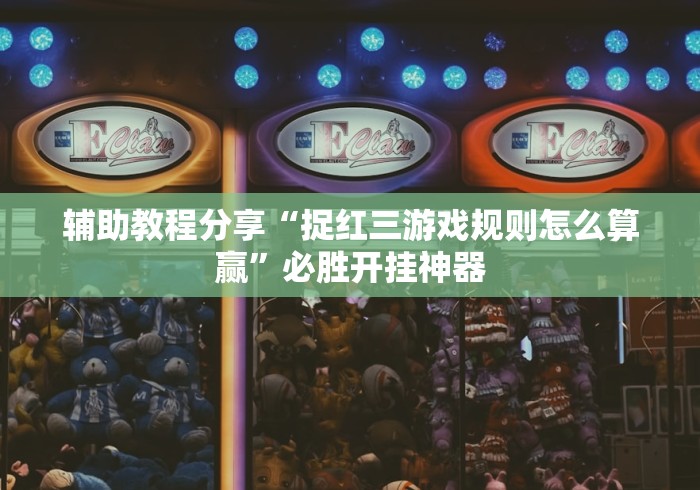 辅助教程分享“捉红三游戏规则怎么算赢”必胜开挂神器
