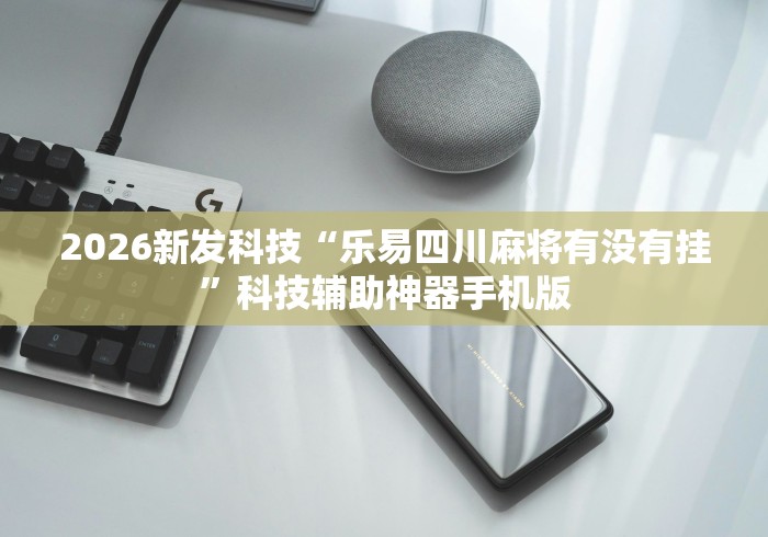 2026新发科技“乐易四川麻将有没有挂”科技辅助神器手机版