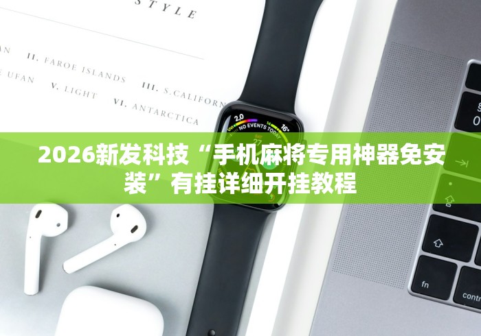 2026新发科技“手机麻将专用神器免安装	”有挂详细开挂教程