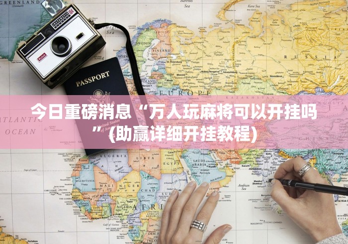 今日重磅消息“万人玩麻将可以开挂吗	”(助赢详细开挂教程)