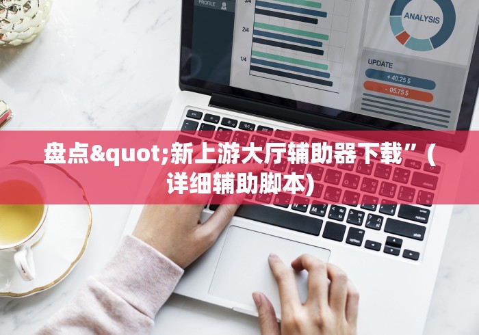 盘点"新上游大厅辅助器下载”(详细辅助脚本)