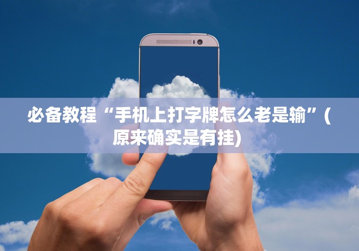 必备教程“手机上打字牌怎么老是输	”(原来确实是有挂) 