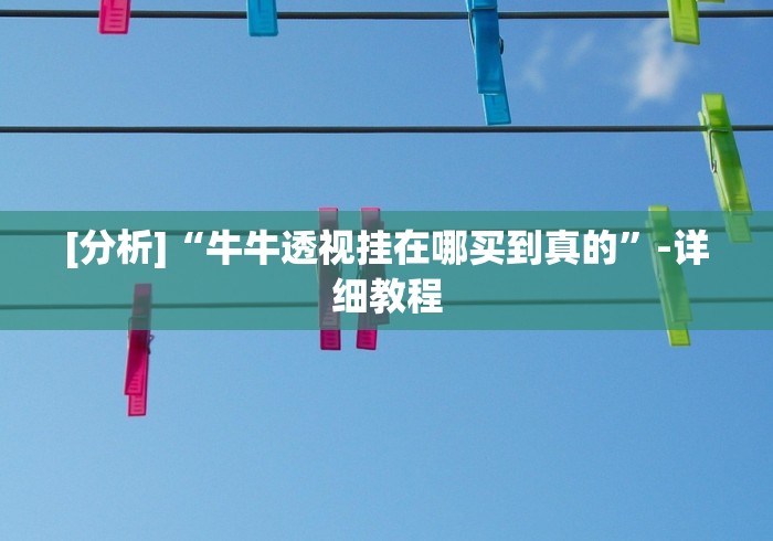 [分析]“牛牛透视挂在哪买到真的”-详细教程