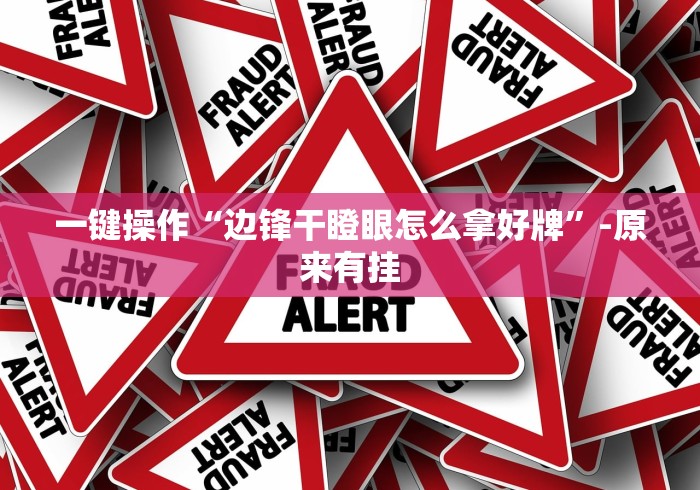 一键操作“边锋干瞪眼怎么拿好牌”-原来有挂