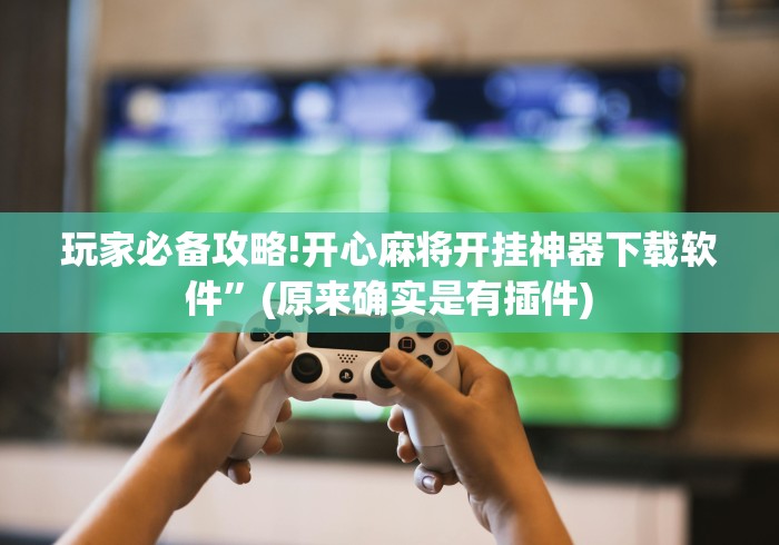 玩家必备攻略!开心麻将开挂神器下载软件”(原来确实是有插件)