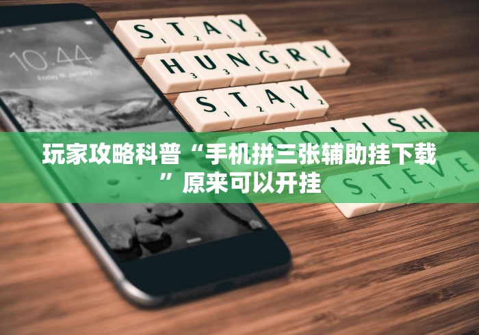 玩家攻略科普“手机拼三张辅助挂下载”原来可以开挂
