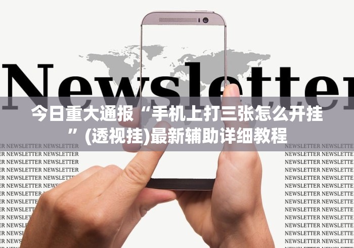 今日重大通报“手机上打三张怎么开挂”(透视挂)最新辅助详细教程
