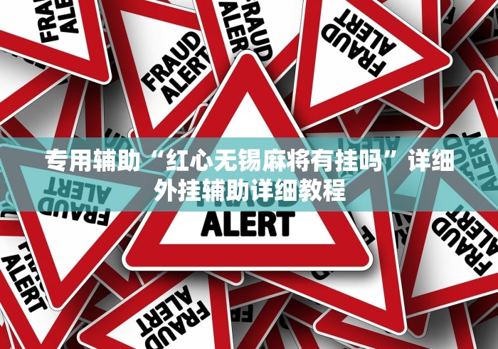 专用辅助“红心无锡麻将有挂吗”详细外挂辅助详细教程