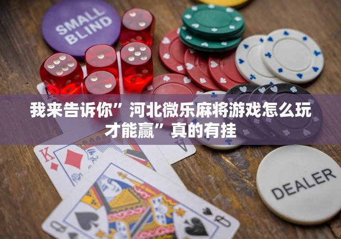 我来告诉你”河北微乐麻将游戏怎么玩才能赢”真的有挂