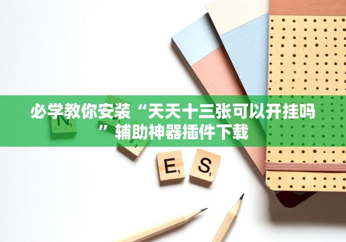 必学教你安装“天天十三张可以开挂吗	”辅助神器插件下载