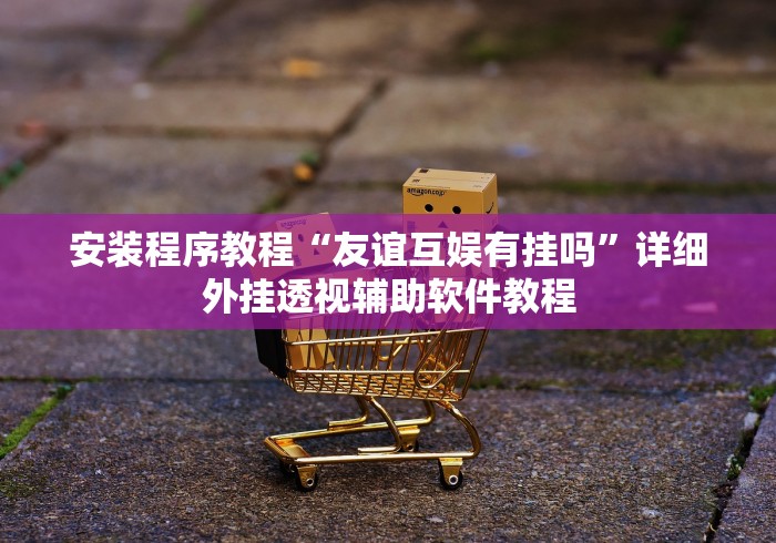 安装程序教程“友谊互娱有挂吗”详细外挂透视辅助软件教程