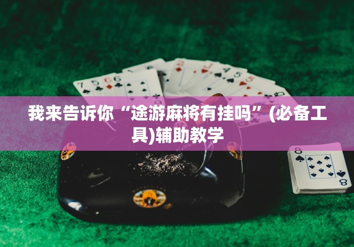 我来告诉你“途游麻将有挂吗”(必备工具)辅助教学