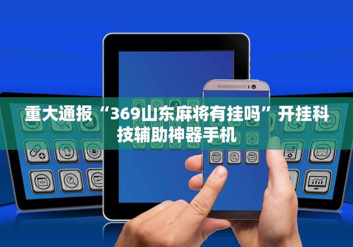 重大通报“369山东麻将有挂吗	”开挂科技辅助神器手机