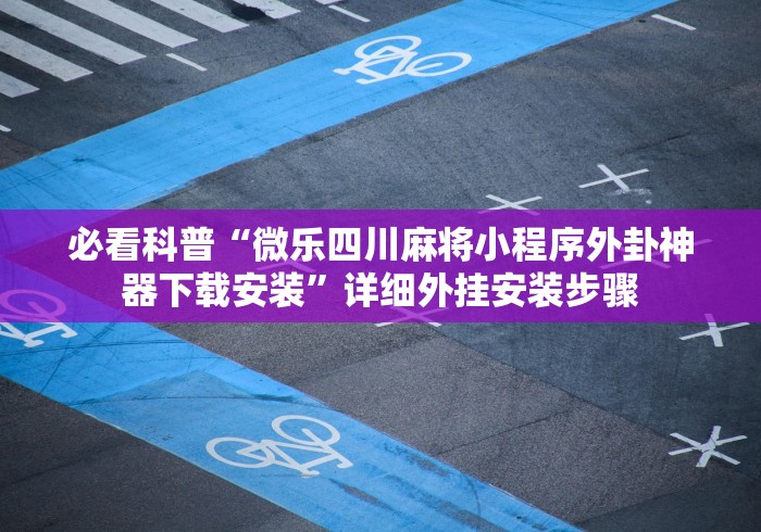 必看科普“微乐四川麻将小程序外卦神器下载安装”详细外挂安装步骤