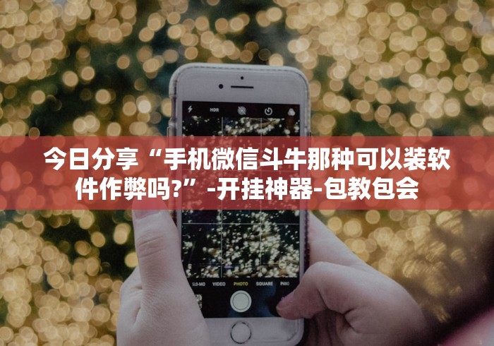 今日分享“手机微信斗牛那种可以装软件作弊吗?”-开挂神器-包教包会