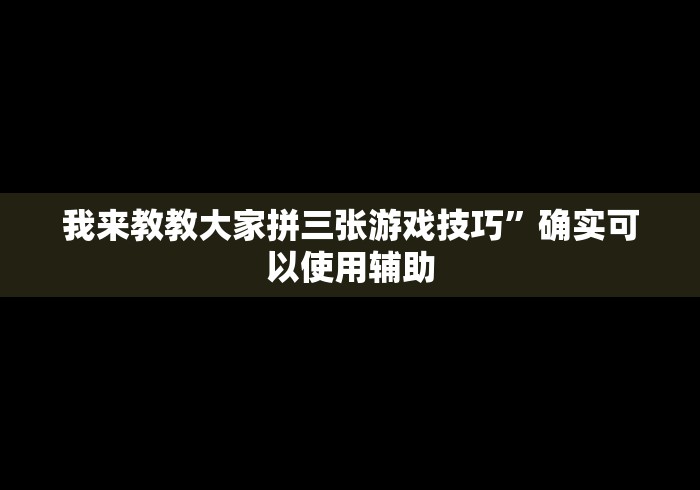 我来教教大家拼三张游戏技巧	”确实可以使用辅助