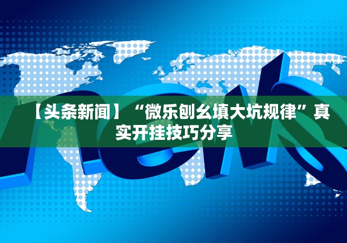 【头条新闻】“微乐刨幺填大坑规律”真实开挂技巧分享