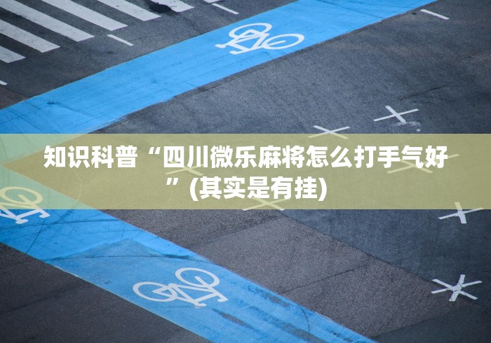 知识科普“四川微乐麻将怎么打手气好”(其实是有挂)