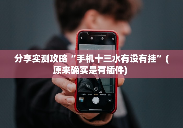 分享实测攻略“手机十三水有没有挂”(原来确实是有插件) 