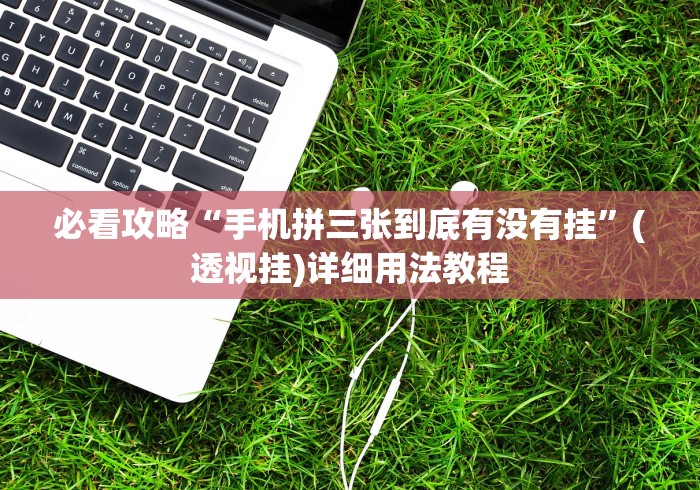 必看攻略“手机拼三张到底有没有挂”(透视挂)详细用法教程