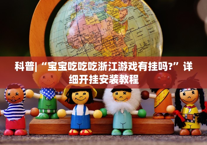 科普|“宝宝吃吃吃浙江游戏有挂吗?”详细开挂安装教程