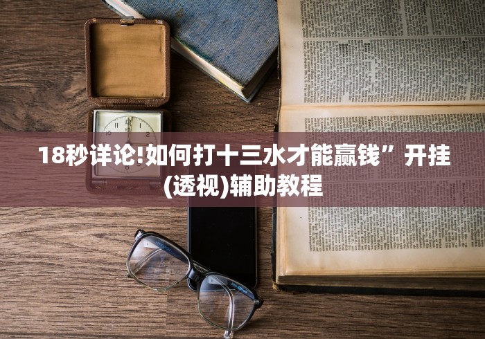 18秒详论!如何打十三水才能赢钱”开挂(透视)辅助教程