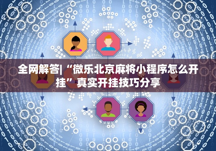 全网解答|“微乐北京麻将小程序怎么开挂”真实开挂技巧分享