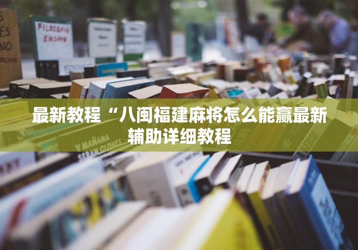 最新教程“八闽福建麻将怎么能赢最新辅助详细教程 最新教程“八闽福建麻将怎么能赢最新辅助详细教程