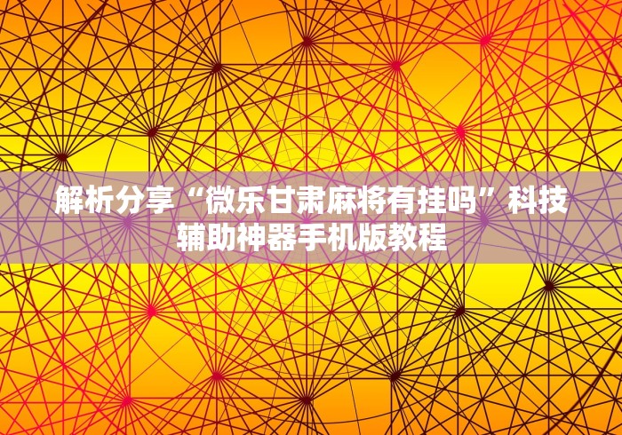 解析分享“微乐甘肃麻将有挂吗	”科技辅助神器手机版教程