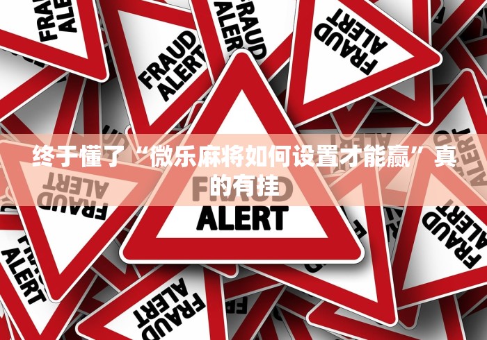 终于懂了“微乐麻将如何设置才能赢”真的有挂