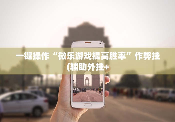 一键操作“微乐游戏提高胜率”作弊挂(辅助外挂+