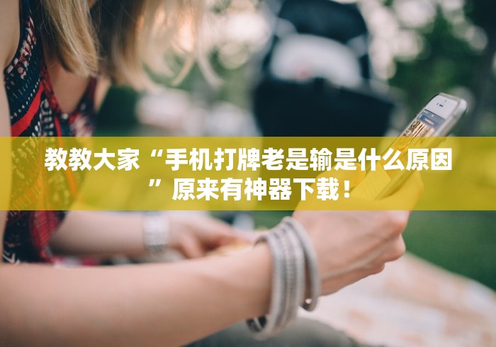 教教大家“手机打牌老是输是什么原因	”原来有神器下载！