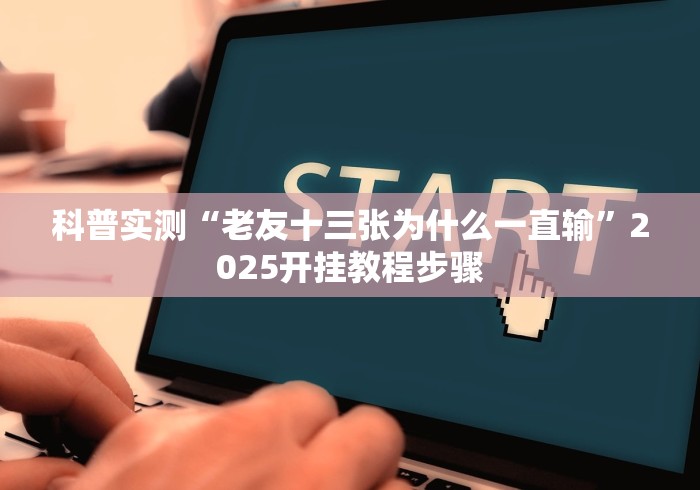 科普实测“老友十三张为什么一直输”2025开挂教程步骤