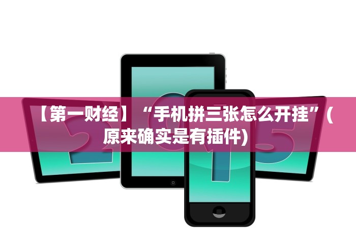 【第一财经】“手机拼三张怎么开挂”(原来确实是有插件) 