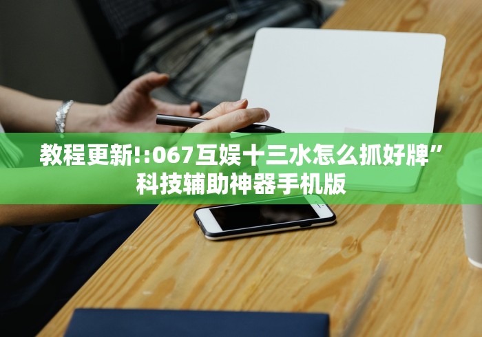 教程更新!:067互娱十三水怎么抓好牌”科技辅助神器手机版