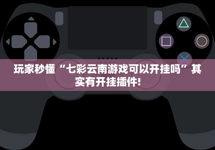 玩家秒懂“七彩云南游戏可以开挂吗”其实有开挂插件!