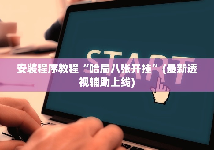 安装程序教程“哈局八张开挂”(最新透视辅助上线)