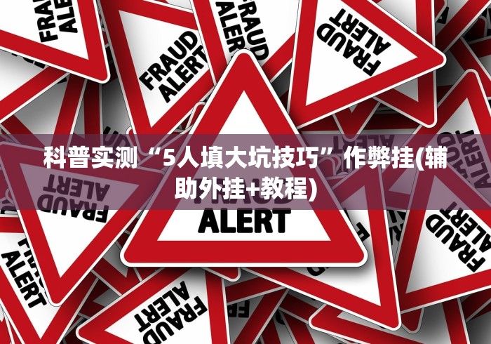 科普实测“5人填大坑技巧	”作弊挂(辅助外挂+教程)
