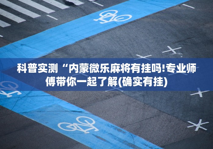 科普实测“内蒙微乐麻将有挂吗!专业师傅带你一起了解(确实有挂)
