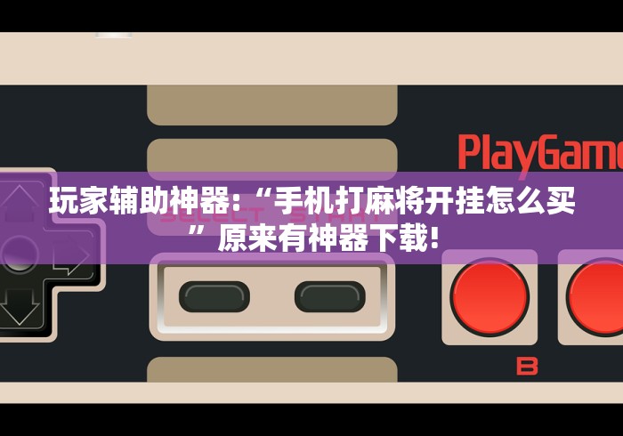 玩家辅助神器:“手机打麻将开挂怎么买”原来有神器下载!