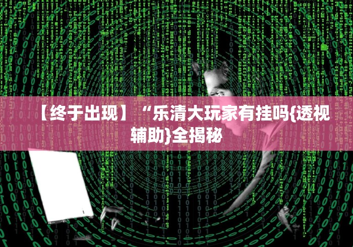 【终于出现】“乐清大玩家有挂吗{透视辅助}全揭秘