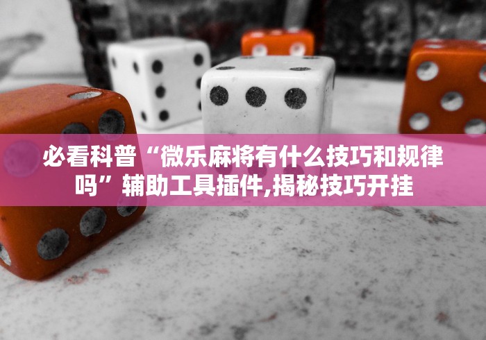 必看科普“微乐麻将有什么技巧和规律吗	”辅助工具插件,揭秘技巧开挂